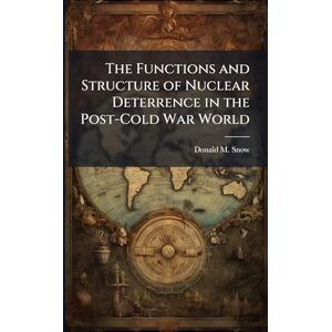 Snow, Donald M The Functions and Structure of Nuclear Deterrence in the Post-Cold War World Snow, Donald M The Functions and Structure of Nuclear Deterrence in the Post-Cold War World