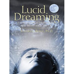Laberge, Stephen Lucid Dreaming: A Concise Guide to Awakening in Your Dreams and in Your Life Laberge, Stephen Lucid Dreaming: A Concise Guide to Awakening in Your Dreams and in Your Life