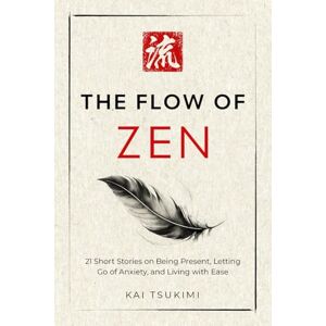 Tsukimi, Kai The Flow of Zen: 21 Short Stories on Being Present, Letting Go of Anxiety, and Living with Ease: 21 Short Stories on Being Present, Letting Go of ... for Beginners (The Zen Storyteller) Tsukimi, Kai The Flow of Zen: 21 Short Stories on Being Present, Letting Go of Anxiety, and Living with Ease: 21 Short Stories on Being Present, Letting Go of ... for Beginners (The Zen Storyteller)