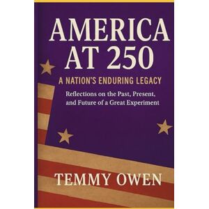 Owen, Temmy AMERICA AT 250: A Nation’s Enduring Legacy: Reflections on the Past, Present, and Future of a Great Experiment Owen, Temmy AMERICA AT 250: A Nation’s Enduring Legacy: Reflections on the Past, Present, and Future of a Great Experiment
