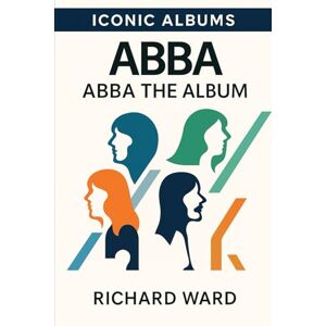 Ward, Richard Iconic Albums ABBA ABBA The Album Ward, Richard Iconic Albums ABBA ABBA The Album