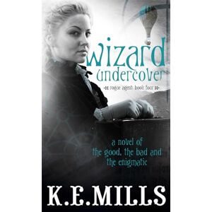 Mills, K. E. Wizard Undercover: The Rogue Agent sequence: Book Four: Book 2 of the Rogue Agent Novels Mills, K. E. Wizard Undercover: The Rogue Agent sequence: Book Four: Book 2 of the Rogue Agent Novels