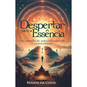 da Costa, Renata Despertar para a Essência: Um caminho de autoconhecimento e espiritualidade da Costa, Renata Despertar para a Essência: Um caminho de autoconhecimento e espiritualidade