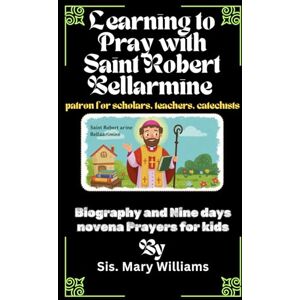 Williams, Sis. Mary Learning to Pray with Saint Robert Bellarmine: Biography and Nine days novena for kids Williams, Sis. Mary Learning to Pray with Saint Robert Bellarmine: Biography and Nine days novena for kids
