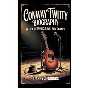 Jennings, Danny CONWAY TWITTY BIOGRAPHY: A Life of Music, Love, and Legacy Jennings, Danny CONWAY TWITTY BIOGRAPHY: A Life of Music, Love, and Legacy