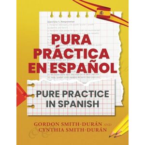 Smith Durán, Mr Gordon Pura Práctica en español Pure Practice in Spanish: Testing you and your Spanish Smith Durán, Mr Gordon Pura Práctica en español Pure Practice in Spanish: Testing you and your Spanish