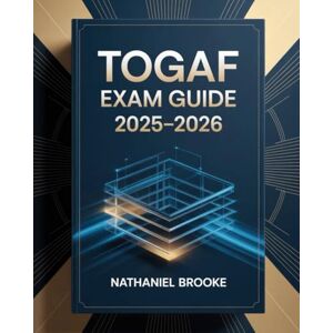 Brooke, Nathaniel TOGAF Exam Guide 2025–2026: Complete Certification Manual with Enterprise Architecture Principles, Techniques, and Practice Questions Brooke, Nathaniel TOGAF Exam Guide 2025–2026: Complete Certification Manual with Enterprise Architecture Principles, Techniques, and Practice Questions