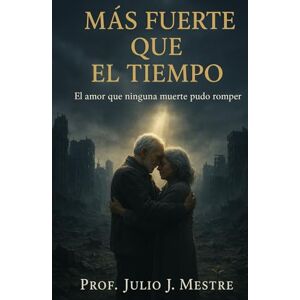 Mestre, Prof Julio Javier MÁS FUERTE QUE TIEMPO: El amor que ninguna muerte pudo romper Mestre, Prof Julio Javier MÁS FUERTE QUE TIEMPO: El amor que ninguna muerte pudo romper