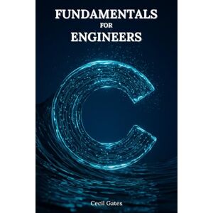 Gates, Cecil C Fundamentals for Engineers: C-Based Numerical Methods, Data Structures, and High-Performance Algorithms for Professional Engineers Gates, Cecil C Fundamentals for Engineers: C-Based Numerical Methods, Data Structures, and High-Performance Algorithms for Professional Engineers