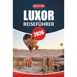 Dam, Harry H. Luxor Reiseführer 2026: Erkunden Sie antike Tempel, die ägyptische Geschichte, Nilkreuzfahrten, die lokale Küche und die wichtigsten Attraktionen für Ihren Urlaub Dam, Harry H. Luxor Reiseführer 2026: Erkunden Sie antike Tempel, die ägyptische Geschichte, Nilkreuzfahrten, die lokale Küche und die wichtigsten Attraktionen für Ihren Urlaub
