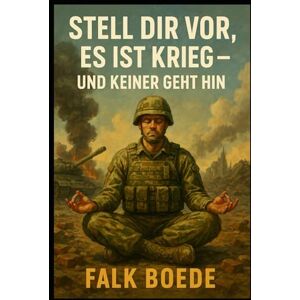 Boede, Falk Stell dir vor, es ist Krieg – und keiner geht hin Boede, Falk Stell dir vor, es ist Krieg – und keiner geht hin