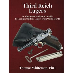 Whiteman PhD, Thomas Third Reich Lugers: An Illustrated Collector’s Guide to German Military Lugers from World War II Whiteman PhD, Thomas Third Reich Lugers: An Illustrated Collector’s Guide to German Military Lugers from World War II