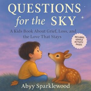 Sparklewood, Abyy Questions for the Sky: A Kids Book about Grief, Loss and the Love that Stays Sparklewood, Abyy Questions for the Sky: A Kids Book about Grief, Loss and the Love that Stays