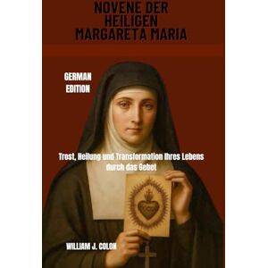 J. Colon, William NOVENE DER HEILIGEN MARGARETA MARIA: Trost, Heilung und Transformation Ihres Lebens durch das Gebet J. Colon, William NOVENE DER HEILIGEN MARGARETA MARIA: Trost, Heilung und Transformation Ihres Lebens durch das Gebet