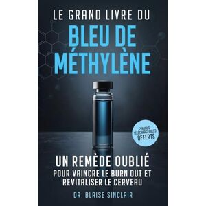 Sinclair, Blaise Bleu de méthylène, chlorure de magnésium et argent colloïdal: Un remède oublié, au service du biohacker moderne pour vaincre, le stress, l'anxiété, le burn out et revitaliser le cerveau Sinclair, Blaise Bleu de méthylène, chlorure de magnésium et argent colloïdal: Un remède oublié, au service du biohacker moderne pour vaincre, le stress, l'anxiété, le burn out et revitaliser le cerveau