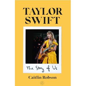 Caitlin Robson Taylor Swift: The Story of Us A Swiftie's Journey Across the Eras Caitlin Robson Taylor Swift: The Story of Us A Swiftie's Journey Across the Eras