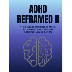 Nguyen, Dat ADHD Reframed II: The Reverse-Engineered Mind: Rethinking ADHD and the Architecture of Genius (Reality Reframed) Nguyen, Dat ADHD Reframed II: The Reverse-Engineered Mind: Rethinking ADHD and the Architecture of Genius (Reality Reframed)