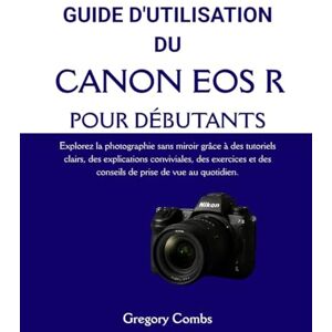 Combs, Gregory GUIDE D'UTILISATION DU CANON EOS R POUR DÉBUTANTS: Explorez la photographie sans miroir grâce à des tutoriels clairs, des explications conviviales, ... et des conseils de prise de vue au quotidien. Combs, Gregory GUIDE D'UTILISATION DU CANON EOS R POUR DÉBUTANTS: Explorez la photographie sans miroir grâce à des tutoriels clairs, des explications conviviales, ... et des conseils de prise de vue au quotidien.