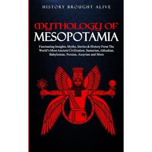 Brought Alive, History Mythology of Mesopotamia: Fascinating Insights, Myths, Stories & History From The World’s Most Ancient Civilization. Sumerian, Akkadian, Babylonian, Persian, Assyrian and More Brought Alive, History Mythology of Mesopotamia: Fascinating Insights, Myths, Stories & History From The World’s Most Ancient Civilization. Sumerian, Akkadian, Babylonian, Persian, Assyrian and More
