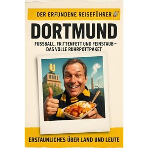 Kaiser Dortmund: Fußball, Frittenfett und Feinstaub – das volle Ruhrpottpaket. Der erfundene Reiseführer Kaiser Dortmund: Fußball, Frittenfett und Feinstaub – das volle Ruhrpottpaket. Der erfundene Reiseführer