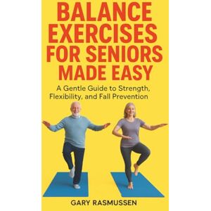 Rasmussen, Gary Balance Exercises for Seniors Made Easy: A Gentle Guide to Strength, Flexibility, and Fall Prevention Rasmussen, Gary Balance Exercises for Seniors Made Easy: A Gentle Guide to Strength, Flexibility, and Fall Prevention