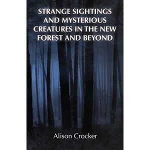 Crocker, Alison Strange Sightings and Mysterious Creatures in the New Forest and Beyond Crocker, Alison Strange Sightings and Mysterious Creatures in the New Forest and Beyond