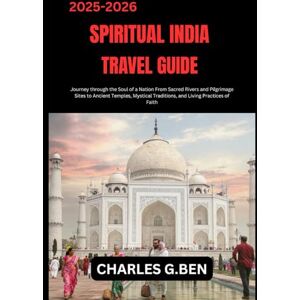 BEN, CHARLES G. SPIRITUAL INDIA TRAVEL GUIDE: Journey through the Soul of a Nation From Sacred Rivers and Pilgrimage Sites to Ancient Temples, Mystical Traditions, and Living Practices of Faith BEN, CHARLES G. SPIRITUAL INDIA TRAVEL GUIDE: Journey through the Soul of a Nation From Sacred Rivers and Pilgrimage Sites to Ancient Temples, Mystical Traditions, and Living Practices of Faith