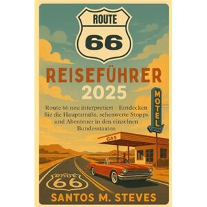 Steves, Santos M Route 66 Reiseführer 2025: Route 66 neu interpretiert – Entdecken Sie die Hauptstraße, sehenswerte Stopps und Abenteuer in den einzelnen Bundesstaaten Steves, Santos M Route 66 Reiseführer 2025: Route 66 neu interpretiert – Entdecken Sie die Hauptstraße, sehenswerte Stopps und Abenteuer in den einzelnen Bundesstaaten