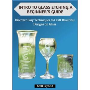 Scott INTRO TO GLASS ETCHING:A BEGINNER’S GUIDE: Discover Easy Techniques to Craft Beautiful Designs on Glass Scott INTRO TO GLASS ETCHING:A BEGINNER’S GUIDE: Discover Easy Techniques to Craft Beautiful Designs on Glass