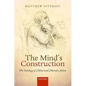 Soteriou, Matthew The Mind's Construction: The Ontology of Mind and Mental Action Soteriou, Matthew The Mind's Construction: The Ontology of Mind and Mental Action