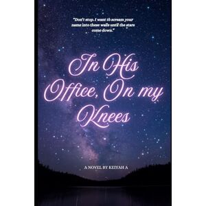 A, Keiyah In His Office, On my Knees: A Darkly Addictive Billionaire Romance A, Keiyah In His Office, On my Knees: A Darkly Addictive Billionaire Romance