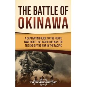 History, Captivating The Battle of Okinawa: A Captivating Guide to the Fierce WWII Fight That Paved the Way for the End of the War in the Pacific History, Captivating The Battle of Okinawa: A Captivating Guide to the Fierce WWII Fight That Paved the Way for the End of the War in the Pacific