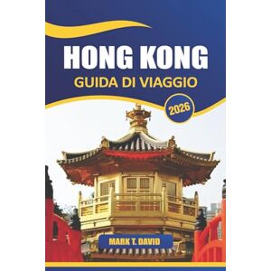 DAVID, MARK T. Hong Kong Guida Di Viaggio 2026: Le principali attrazioni, cibo locale, tesori nascosti, luoghi per lo shopping, cultura, vita notturna e consigli pratici nella Cina sud-orientale DAVID, MARK T. Hong Kong Guida Di Viaggio 2026: Le principali attrazioni, cibo locale, tesori nascosti, luoghi per lo shopping, cultura, vita notturna e consigli pratici nella Cina sud-orientale