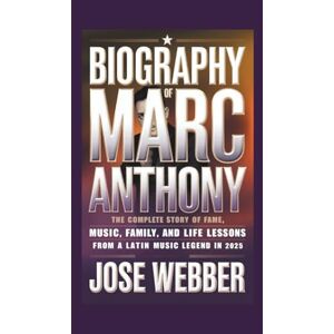 Webber, Jose BIOGRAPHY OF MARC ANTHONY: The Complete Story of Fame, Music, Family, and Life Lessons from a Latin Music Legend in 2025 Webber, Jose BIOGRAPHY OF MARC ANTHONY: The Complete Story of Fame, Music, Family, and Life Lessons from a Latin Music Legend in 2025