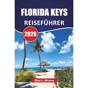 Alvarez, Ellen L. FLORIDA KEYS REISEFÜHRER 2026: Entdecken Sie Top-Strände, versteckte Inseln, lokale Küche, Wasserabenteuer und praktische Reisetipps für Besucher Alvarez, Ellen L. FLORIDA KEYS REISEFÜHRER 2026: Entdecken Sie Top-Strände, versteckte Inseln, lokale Küche, Wasserabenteuer und praktische Reisetipps für Besucher