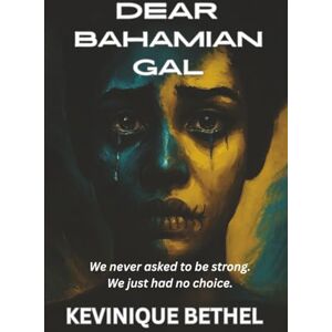 Bethel, Kevinique Dear Bahamian Gal: we never asked to be strong we just had no choice Bethel, Kevinique Dear Bahamian Gal: we never asked to be strong we just had no choice
