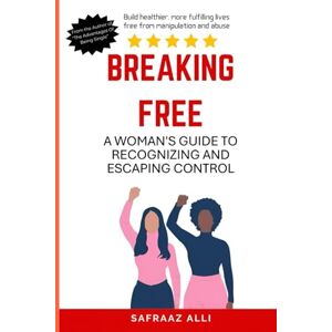 Alli, Safraaz Breaking Free: A Woman's Guide to Recognizing and Escaping Control Alli, Safraaz Breaking Free: A Woman's Guide to Recognizing and Escaping Control