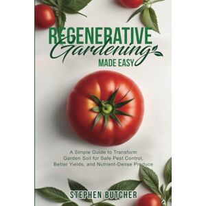 Butcher, Stephen Regenerative Gardening Made Easy: A Simple Guide to Transform Garden Soil for Safe Pest Control, Better Yields, and Nutrient-Dense Produce Butcher, Stephen Regenerative Gardening Made Easy: A Simple Guide to Transform Garden Soil for Safe Pest Control, Better Yields, and Nutrient-Dense Produce
