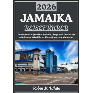 M. White, Robin JAMAIKA REISEFÜHRER 2026: Eine Reise zur Entdeckung der Strände, Berge, Geschichte und Küche Jamaikas (Robin M. Whites ultimative Reise- und Touristenführer) M. White, Robin JAMAIKA REISEFÜHRER 2026: Eine Reise zur Entdeckung der Strände, Berge, Geschichte und Küche Jamaikas (Robin M. Whites ultimative Reise- und Touristenführer)