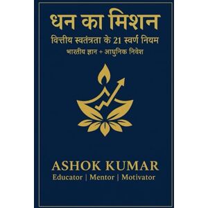 Kumar, Ashok धन का मिशन (The Money Mission): वित्तीय स्वतंत्रता के 21 स्वर्ण नियम Indian Wisdom + Modern Investment Kumar, Ashok धन का मिशन (The Money Mission): वित्तीय स्वतंत्रता के 21 स्वर्ण नियम Indian Wisdom + Modern Investment