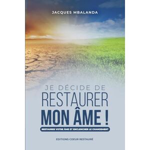 Mbalanda, Jacques Je décide de restaurer mon âme: Restaurer votre âme et enclencher le changement ! Mbalanda, Jacques Je décide de restaurer mon âme: Restaurer votre âme et enclencher le changement !