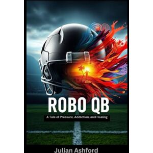 Ashford, Julian Robo QB: A Tale of Pressure, Addiction, and Healing (Ashford book collection) Ashford, Julian Robo QB: A Tale of Pressure, Addiction, and Healing (Ashford book collection)