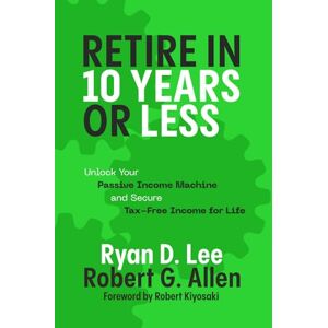 Lee Retire in 10 Years or Less: Unlock Your Passive Income Machine® and Secure Tax-Free Income for Life Lee Retire in 10 Years or Less: Unlock Your Passive Income Machine® and Secure Tax-Free Income for Life