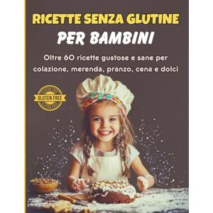 Senza Glutine, Mamma Ricette Senza Glutine per Bambini: Oltre 60 idee sane e gustose per colazione, pranzo, merenda, cena e dolci perfette per i più piccoli Senza Glutine, Mamma Ricette Senza Glutine per Bambini: Oltre 60 idee sane e gustose per colazione, pranzo, merenda, cena e dolci perfette per i più piccoli