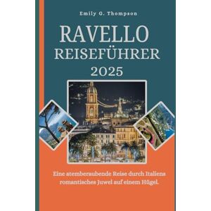 G. Thompson, Emily RAVELLO REISEFÜHRER 2025: Eine atemberaubende Reise durch Italiens romantisches Juwel auf einem Hügel. (Destination Guide) G. Thompson, Emily RAVELLO REISEFÜHRER 2025: Eine atemberaubende Reise durch Italiens romantisches Juwel auf einem Hügel. (Destination Guide)