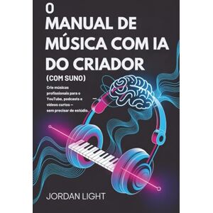 Light, Jordan O Manual de Música com IA do Criador: Crie músicas profissionais para o YouTube, podcasts e vídeos curtos — sem precisar de estúdio. Light, Jordan O Manual de Música com IA do Criador: Crie músicas profissionais para o YouTube, podcasts e vídeos curtos — sem precisar de estúdio.