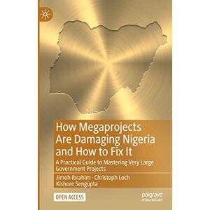 Ibrahim, Jimoh How Megaprojects Are Damaging Nigeria and How to Fix It: A Practical Guide to Mastering Very Large Government Projects Ibrahim, Jimoh How Megaprojects Are Damaging Nigeria and How to Fix It: A Practical Guide to Mastering Very Large Government Projects