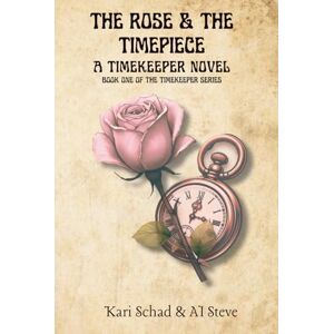 Schad, Kari The Rose and the Timepiece: A Timekeeper Novel – Book One of the Timekeeper Series Schad, Kari The Rose and the Timepiece: A Timekeeper Novel – Book One of the Timekeeper Series