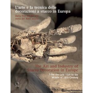 The Art and Industry of Stucco Decoration in Europe from the Late 16th to the Early 18th Century: "L’arte e la tecnica delle decorazioni a stucco in ... fine del XVI all’inizio del XVIII secolo The Art and Industry of Stucco Decoration in Europe from the Late 16th to the Early 18th Century: "L’arte e la tecnica delle decorazioni a stucco in ... fine del XVI all’inizio del XVIII secolo