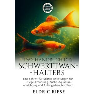 RIESE, ELDRIC DAS HANDBUCH DES SCHWERTTWANZ-HALTERS: Eine Schritt-für-Schritt-Anleitung für Pflege, Ernährung, Zucht, Aquarium- Einrichtung und Anfängerhandbuch RIESE, ELDRIC DAS HANDBUCH DES SCHWERTTWANZ-HALTERS: Eine Schritt-für-Schritt-Anleitung für Pflege, Ernährung, Zucht, Aquarium- Einrichtung und Anfängerhandbuch